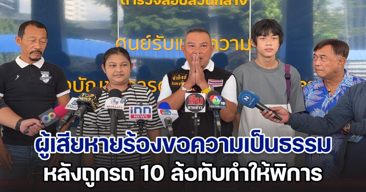 ผู้เสียหายร้องขอความเป็นธรรม หลังถูกรถ 10 ล้อทับทำให้พิการ ใช้ชีวิตปกติไม่ได้