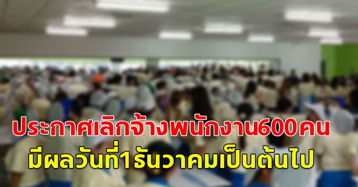 ด่วน บริษัทดังในฉะเชิงเทรา ประกาศเลิกจ้างพนักงาน600คน เนื่องจากออเดอร์ที่ลดลง มีผลวันที่1ธันวาคมเป็นต้นไป