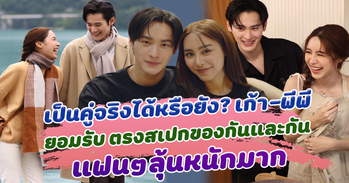 เป็นคู่จริงได้หรือยัง เก้า-พีพี ยอมรับเต็มปาก ตรงสเปกของกันและกัน