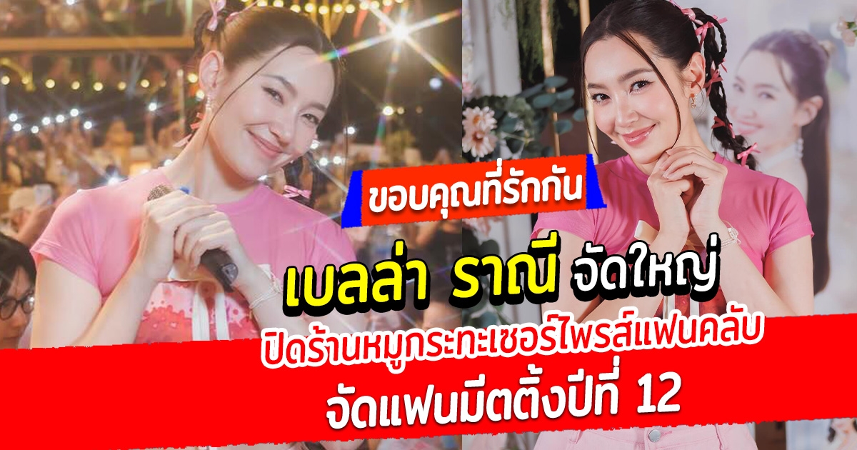 ขอบคุณที่รักกัน เบลล่า ราณี จัดใหญ่ ปิดร้านหมูกระทะเซอร์ไพรส์แฟนคลับ จัดแฟนมีตติ้งปีที่ 12 ทั้งร้อง ทั้งเต้น บรรยากาศสุดอบอุ่น