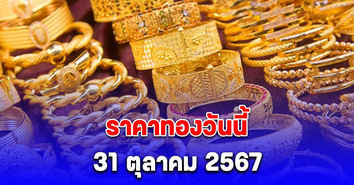 ราคาทองวันนี้ 31 ตุลาคม 2567 ปรับขึ้นอีก