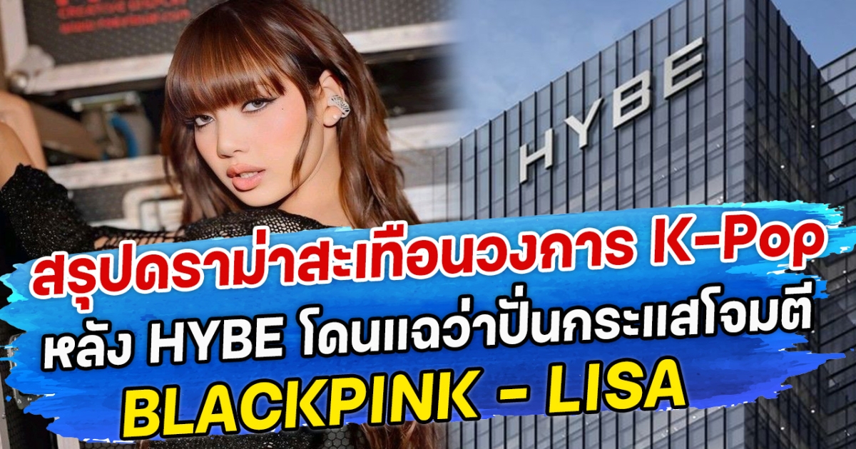 สรุปดราม่าสะเทือนวงการ K-Pop หลัง HYBE โดนแฉว่าปั่นกระแสโจมตี BLACKPINK – LISA