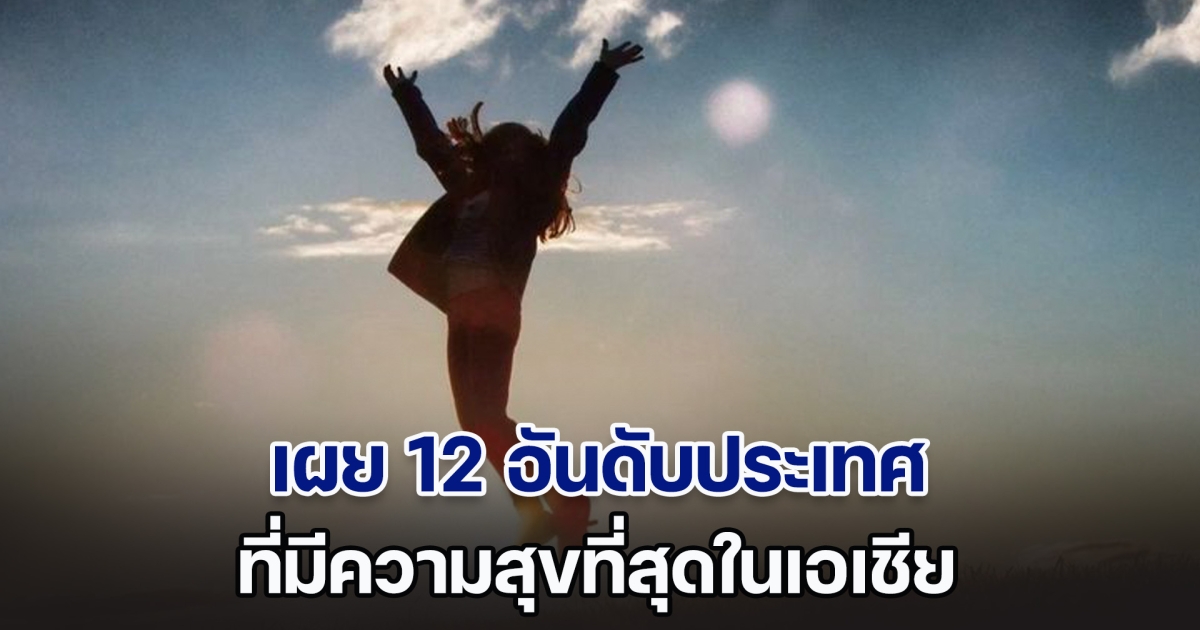 เผย 12 อันดับ ประเทศที่มีความสุขที่สุดในเอเชีย ประเทศไทยเราอยู่ที่เท่าไหร่กันนะ