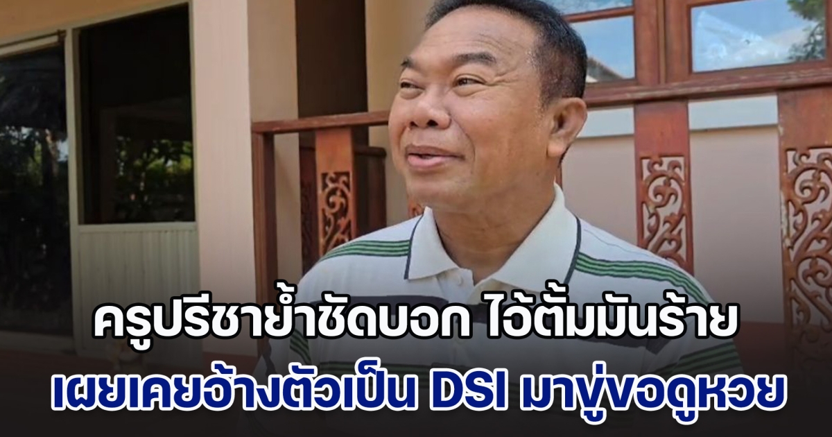 ครูปรีชาย้ำชัดบอก ไอ้ตั้มมันร้าย เผยเคยอ้างตัวเป็น DSI มาขู่ขอดูข้อมูลซื้อลอตเตอรี่ 30 ล้าน