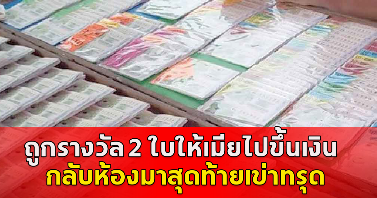 ผัวดีใจ ถูกรางวัล 2 ใบ ให้เมียไปขึ้นเงิน  หลังจากนั้นผัวโทรติดต่อไม่รับสาย ตัดขาดติดต่อทุกช่องทาง