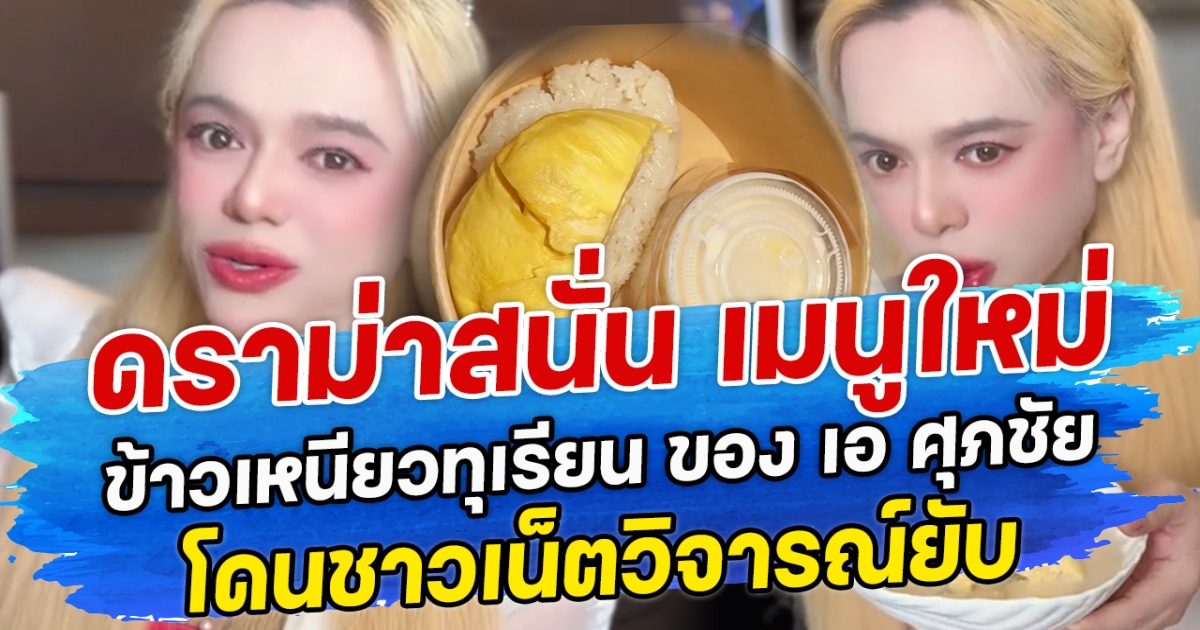 ดราม่าสนั่น เมนูใหม่ ข้าวเหนียวทุเรียน ของเอ ศุภชัย โดนชาวเน็ตวิจารณ์ยับ