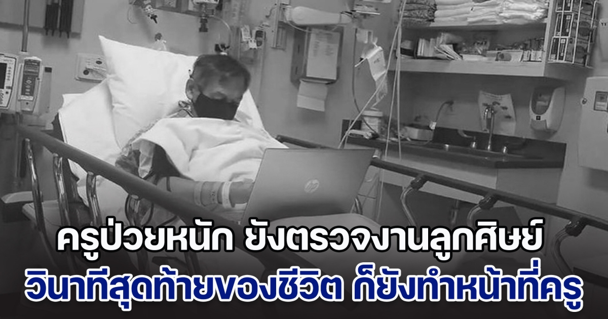 คารวะหัวใจ ครูนอนป่วยหนักอยู่ รพ. แต่ยังตรวจงานลูกศิษย์ แม้กระทั่งวินาทีสุดท้ายของชีวิต ก็ยังทำหน้าที่ครู (ตปท.)