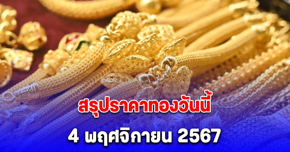 สรุปราคาทองวันนี้ 4 พฤศจิกายน 2567