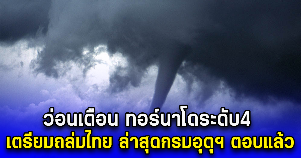 ว่อนเตือน ทอร์นาโดระดับ4 เตรียมถล่มไทย ล่าสุดกรมอุตุฯ ตอบแล้ว