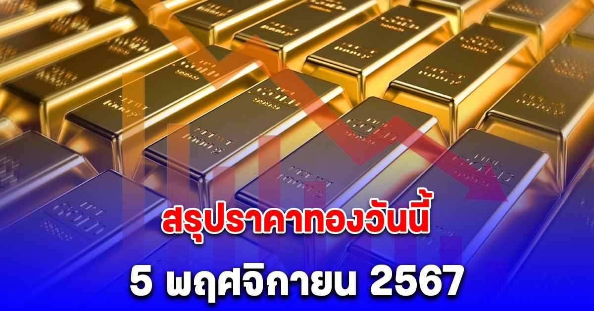 สรุปราคาทองวันนี้ 5 พฤศจิกายน 2567