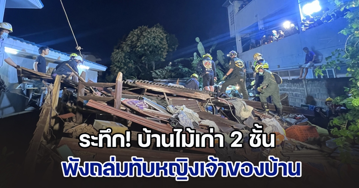 ระทึกกลางดึก! บ้านไม้เก่า 2 ชั้น พังถล่มทับหญิงเจ้าของบ้าน จนท.ช่วยปลอดภัย