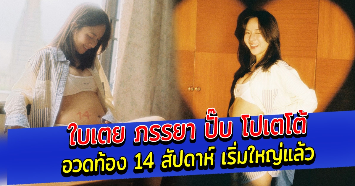 ใบเตย ภรรยา ปั๊บ โปเตโต้ อวดท้อง 14 สัปดาห์ เริ่มใหญ่แล้ว