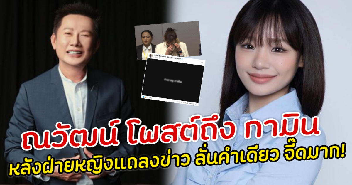 ณวัฒน์ โพสต์ถึง กามิน หลังฝ่ายหญิงแถลงข่าว ลั่นคำเดียว จี๊ดมาก