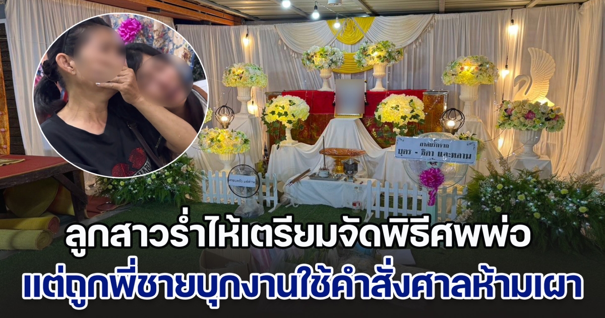 ลูกสาวร่ำไห้ หลังเตรียมจัดพิธีเผาศพพ่อแท้ ๆ แต่ถูกพี่ชายบุกกลางงาน นำคำสั่งศาลห้ามไม่ให้เผา