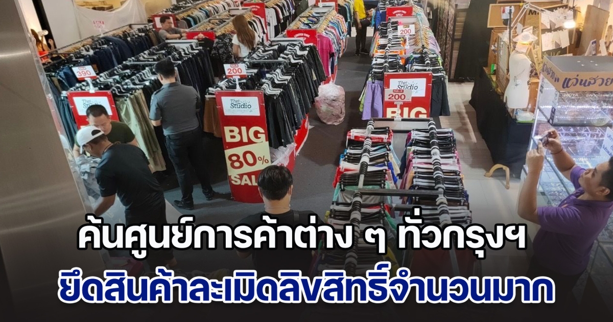 ตรวจค้นศูนย์การค้าต่าง ๆ ทั่วกรุงฯ ยึดสินค้าละเมิดลิขสิทธิ์จำนวนมาก