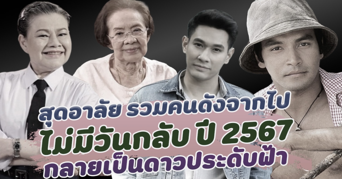 สุดอาลัย รวมคนดังจากไป ไม่มีวันกลับ ปี 2567 กลายเป็นดาวประดับฟ้า