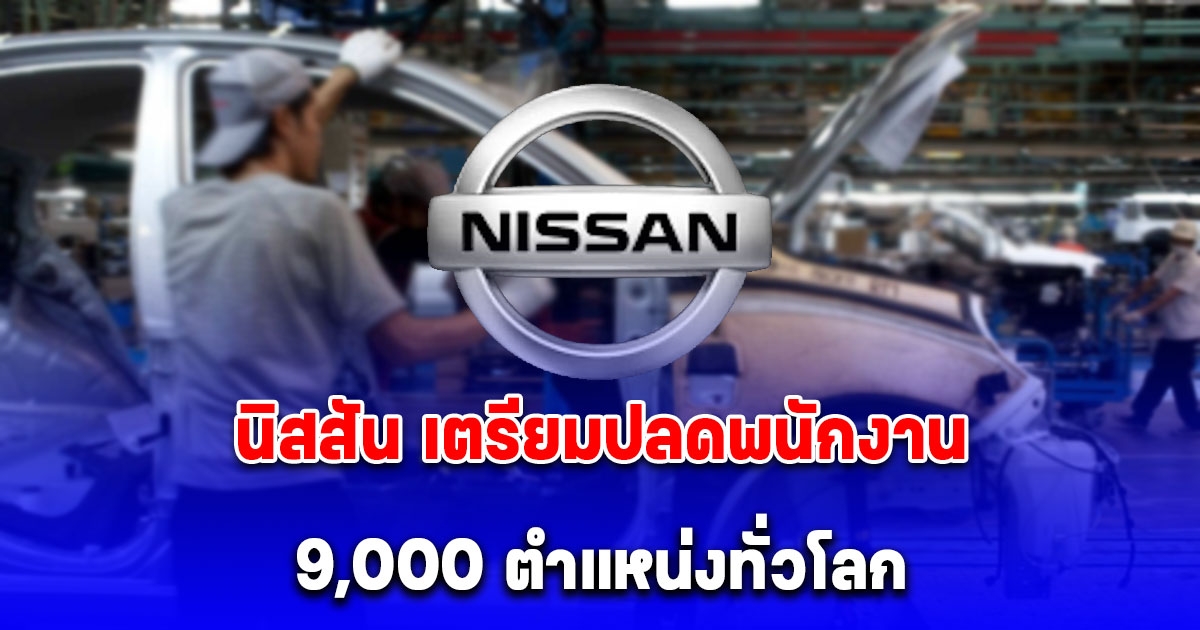 ยอดขายลดลงหนัก นิสสัน เตรียมปลดพนักงาน 9,000 ตำแหน่งทั่วโลก