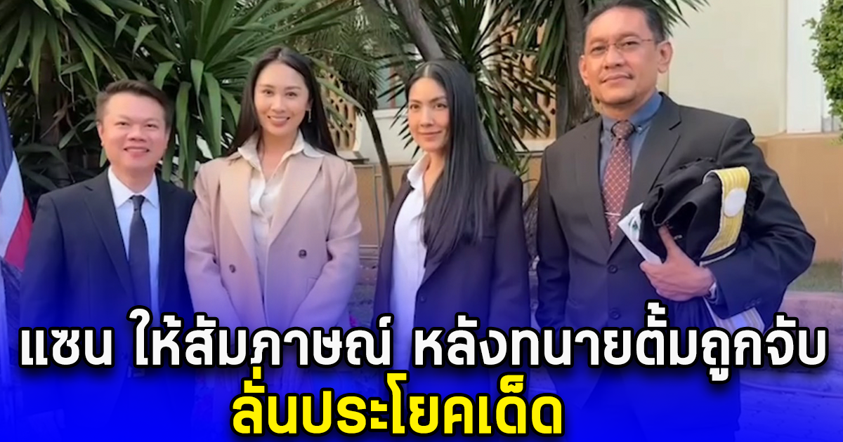 แซน ให้สัมภาษณ์ หลังทราบข่าวทนายตั้ม ถูกจับ ลั่นประโยคเด็ด