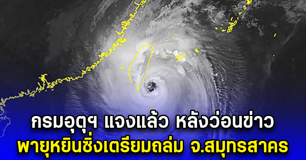 กรมอุตุฯ แจงแล้ว หลังว่อนข่าว พายุหยินซิ่งเตรียมถล่ม จ.สมุทรสาคร