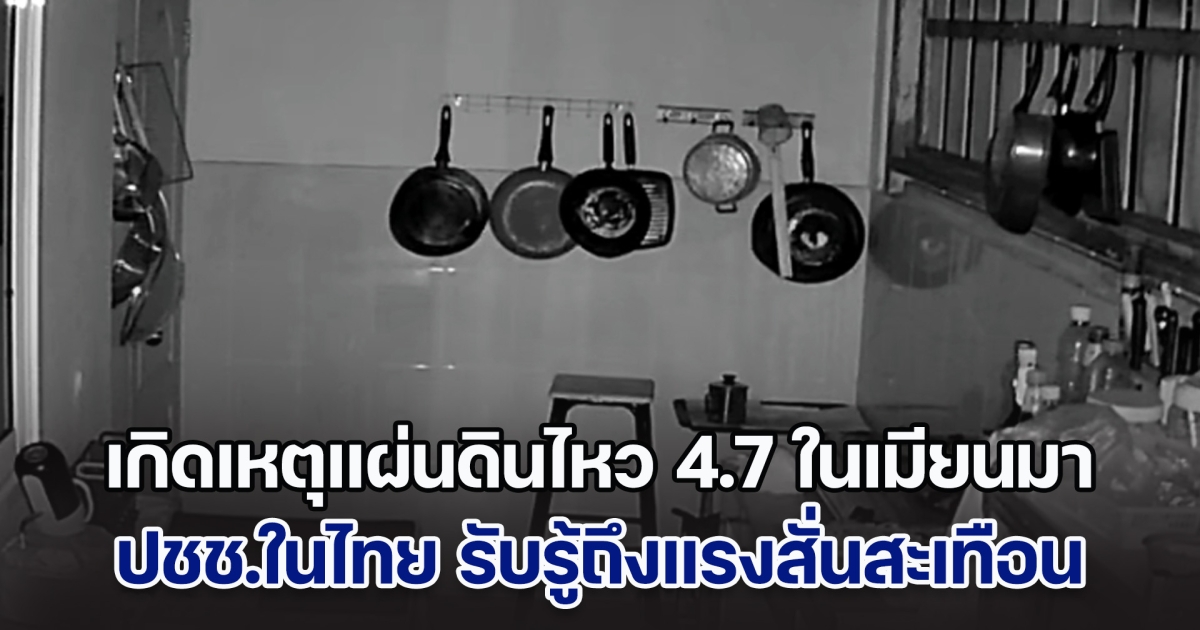 เกิดเหตุแผ่นดินไหว 4.7 ในเมียนมา ปชช.ในพื้นที่จังหวัดเชียงใหม่-เชียงราย รับรู้ถึงแรงสั่นสะเทือน