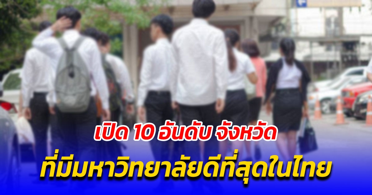 เปิด 10 อันดับ จังหวัดที่มีมหาวิทยาลัยดีที่สุดในไทย