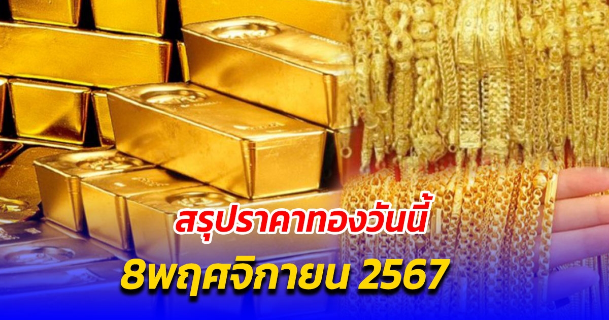 สรุปราคาทองวันนี้ 8 พฤศจิกายน 2567