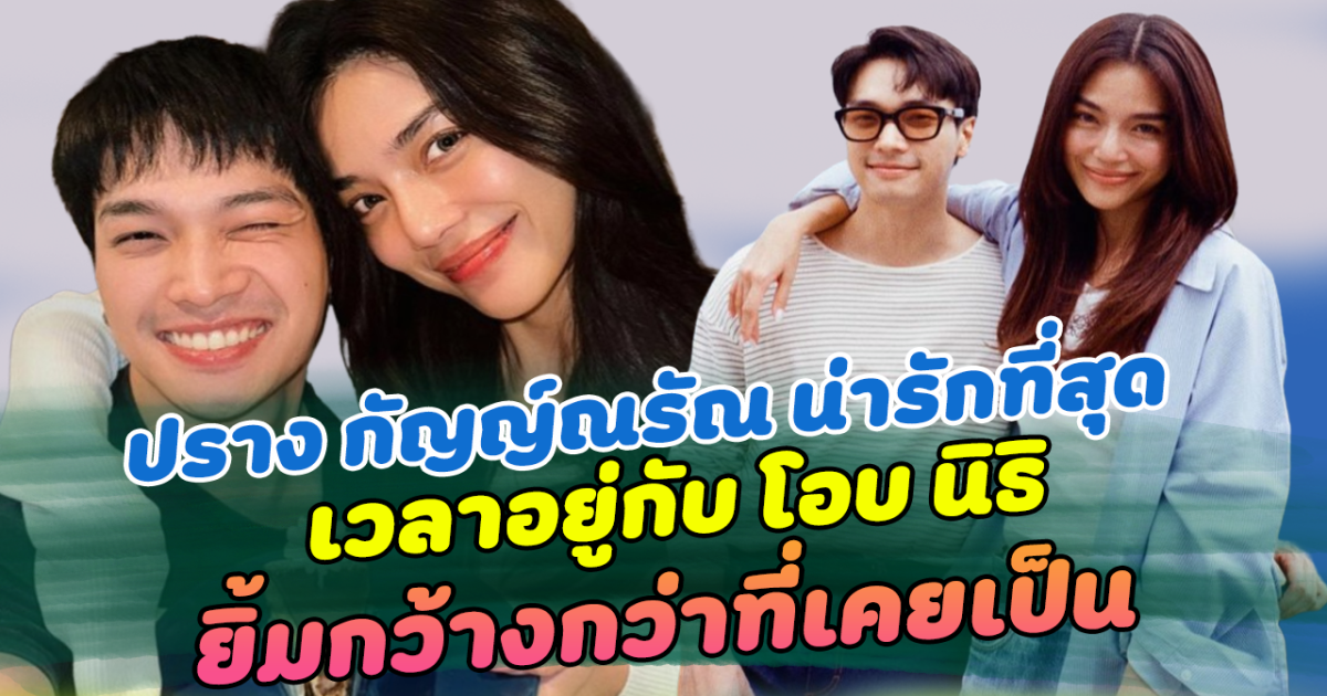 เมื่ออยู่กับคนที่รัก เราจะเป็นตัวเองที่สุด ปราง กัญญ์ณรัณ น่ารักที่สุด เวลาอยู่กับ โอบ นิธิ ยิ้มกว้างกว่าที่เคยเป็น