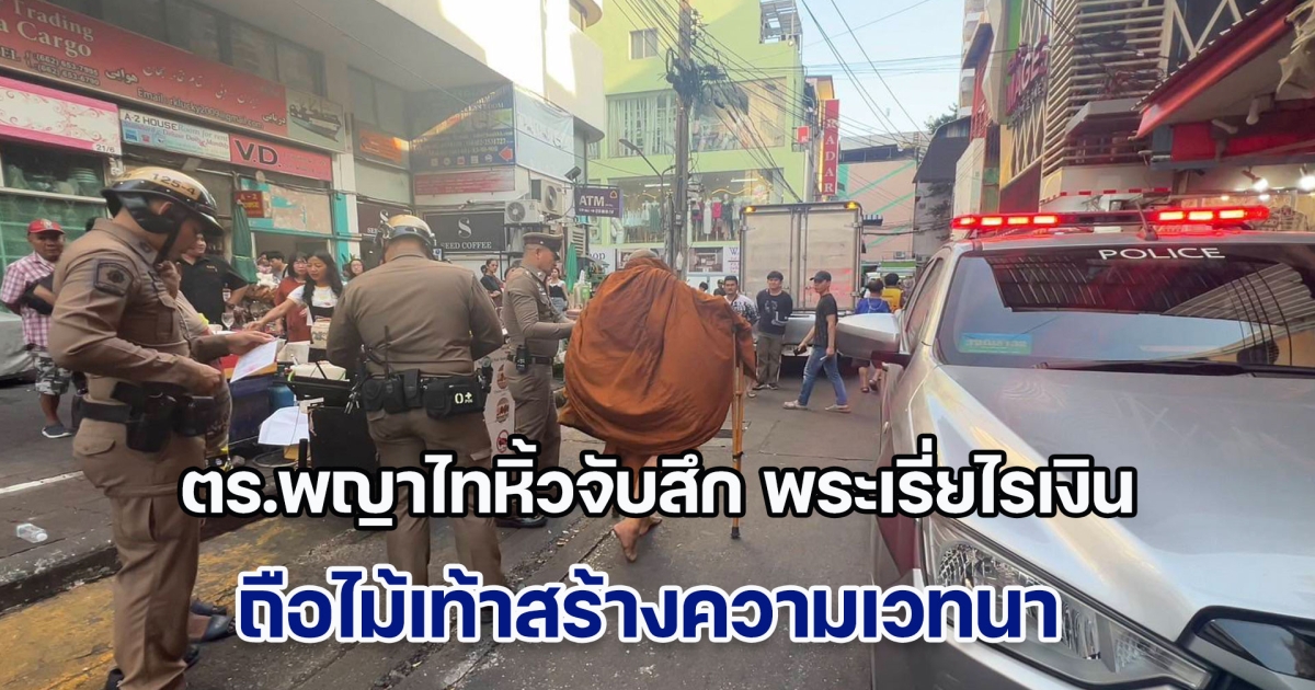 ตร.พญาไทหิ้วจับสึก พระเรี่ยไรเงิน ถือไม้เท้าสร้างความเวทนา หลังโวยตำรวจชุดจับกุม ถูกปรับ 100 ปล่อยตัวกลับ