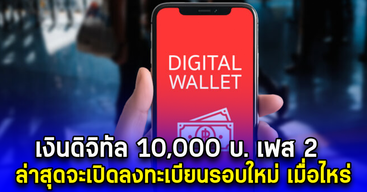 เงินดิจิทัล 10,000 บ. เฟส 2 ล่าสุดจะเปิดลงทะเบียนรอบใหม่ เมื่อไหร่