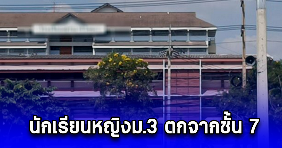 ด่วน นักเรียนหญิงม.3 โรงเรียนดังโคราช ตกจากชั้น 7 เพื่อนเห็นภาพระทึก