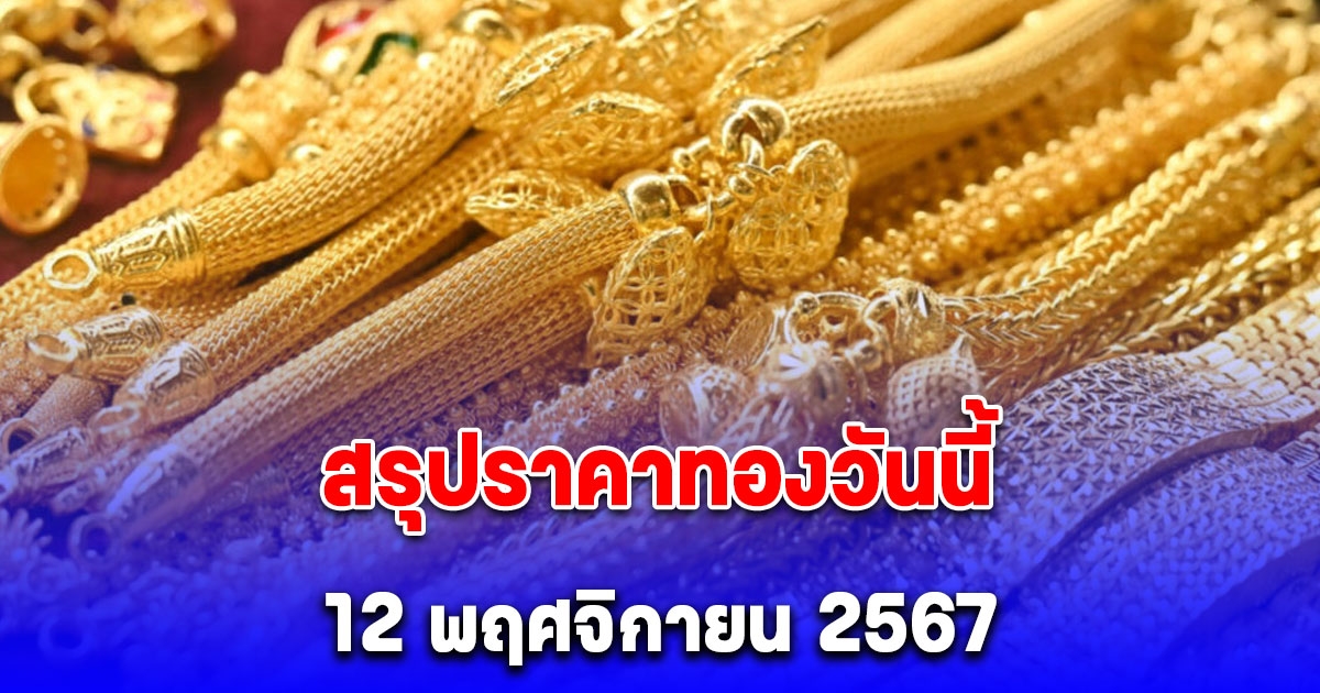 สรุปราคาทองวันนี้ 12 พฤศจิกายน 2567