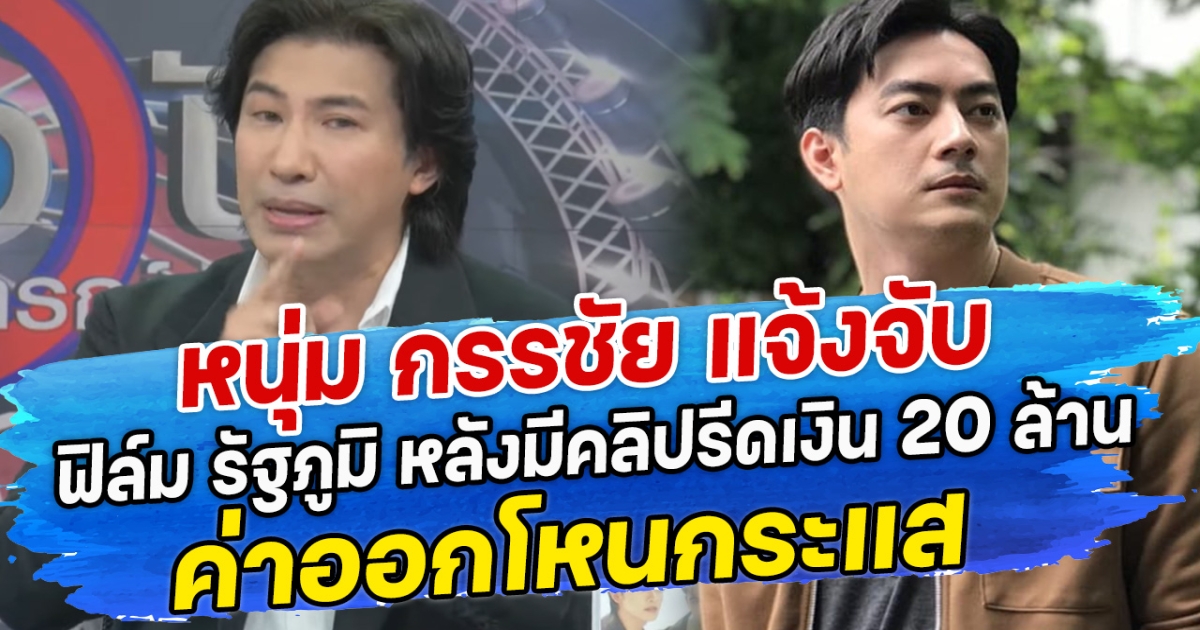 หนุ่ม กรรชัย แจ้งจับ ฟิล์ม รัฐภูมิ หลังมีคลิปรีดเงิน 20 ล้านค่าออกโหนกระแส