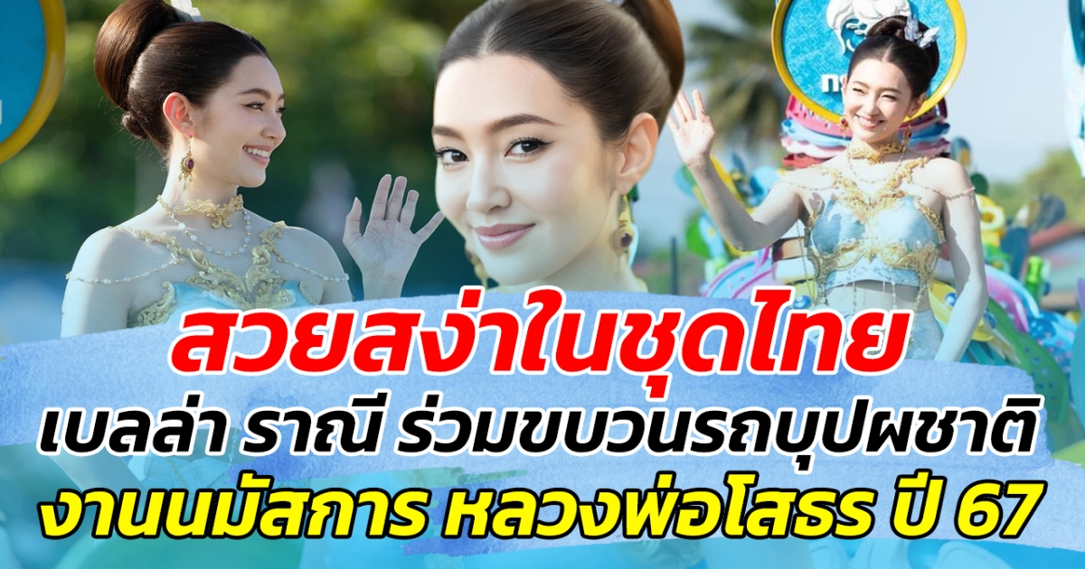 สวยสง่าในชุดไทย เบลล่า ราณี ร่วมขบวนรถบุปผชาติ งานนมัสการหลวงพ่อโสธร ประจำปี 2567 ยิ้มสวยโต้แดดเกินต้าน