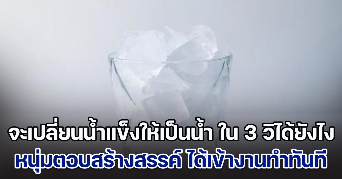 บริษัทถามผู้สมัครงาน จะเปลี่ยนน้ำแข็งให้เป็นน้ำ ใน 3 วิได้ยังไง หนุ่มตอบสร้างสรรค์ ถูกรับเข้างานทำทันที (ตปท.)