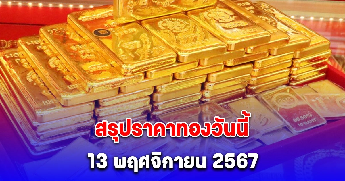 สรุปราคาทองวันนี้ 13 พฤศจิกายน 2567