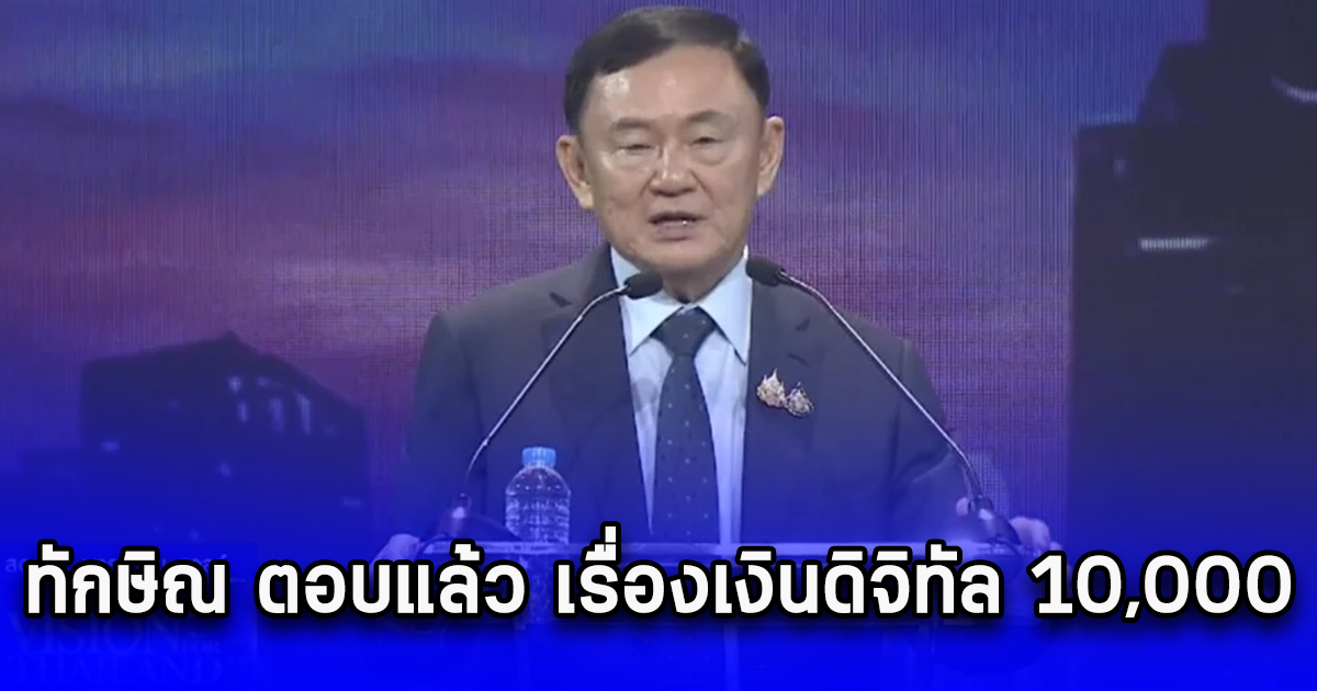 ทักษิณ ตอบแล้ว เรื่องเงินดิจิทัล 10,000