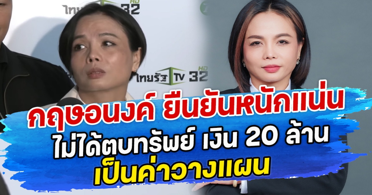 กฤษอนงค์ ยืนยันหนักแน่นไม่ได้ตบทรัพย์ เงิน 20 ล้านเป็นค่าวางแผน