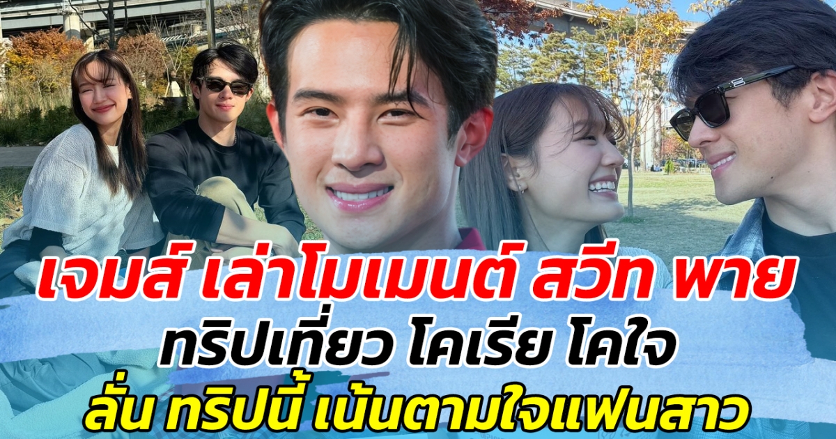 คลั่งรักสุดๆ เจมส์ มาร์ เล่าโมเมนต์สวีทหวานกับ พาย ทริปเที่ยวเกาหลี เผย เน้นตามใจแฟน