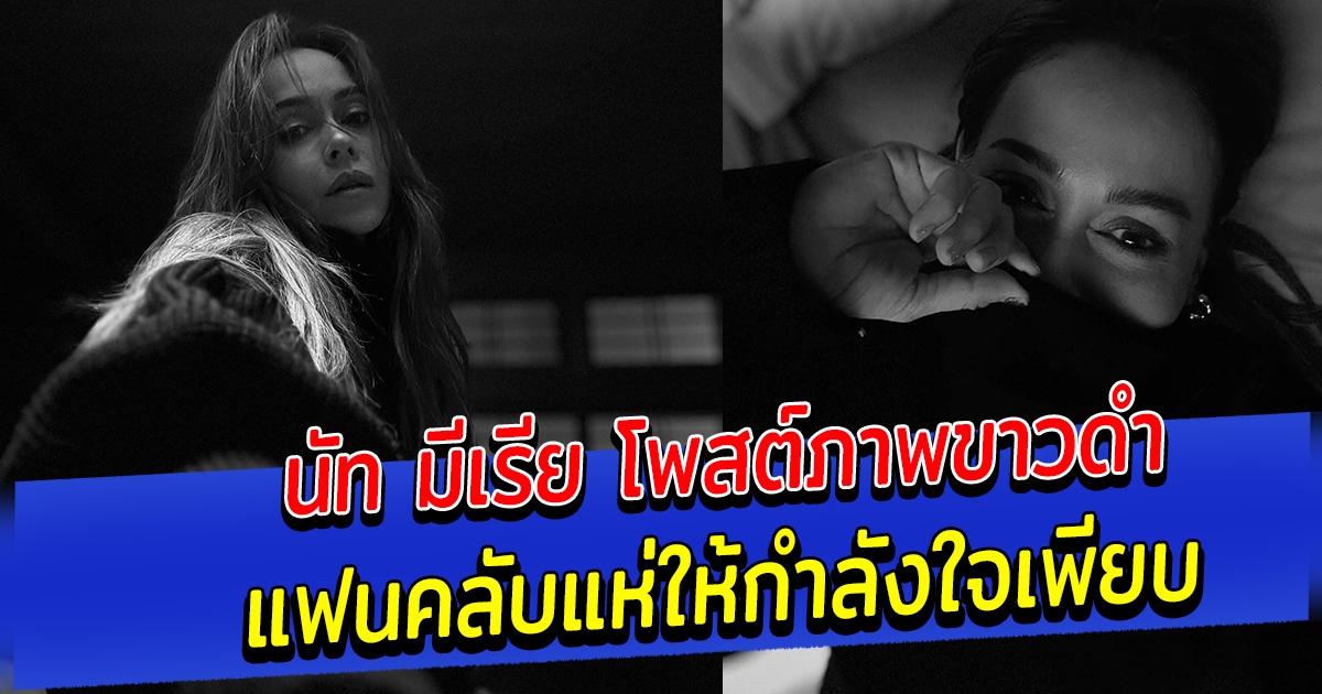 นัท มีเรีย โพสต์ภาพขาวดำ แฟนคลับแห่ให้กำลังใจเพียบ