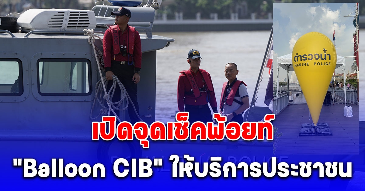 ตำรวจสอบสวนกลาง (CIB) เปิดจุดเช็คพ้อยท์ “Balloon CIB” ให้บริการประชาชน พร้อมรักษาความปลอดภัยในช่วงเทศกาลวันลอยกระทง