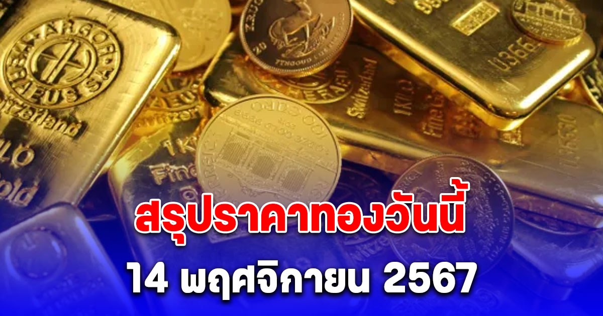 สรุปราคาทองวันนี้ 14 พฤศจิกายน 2567