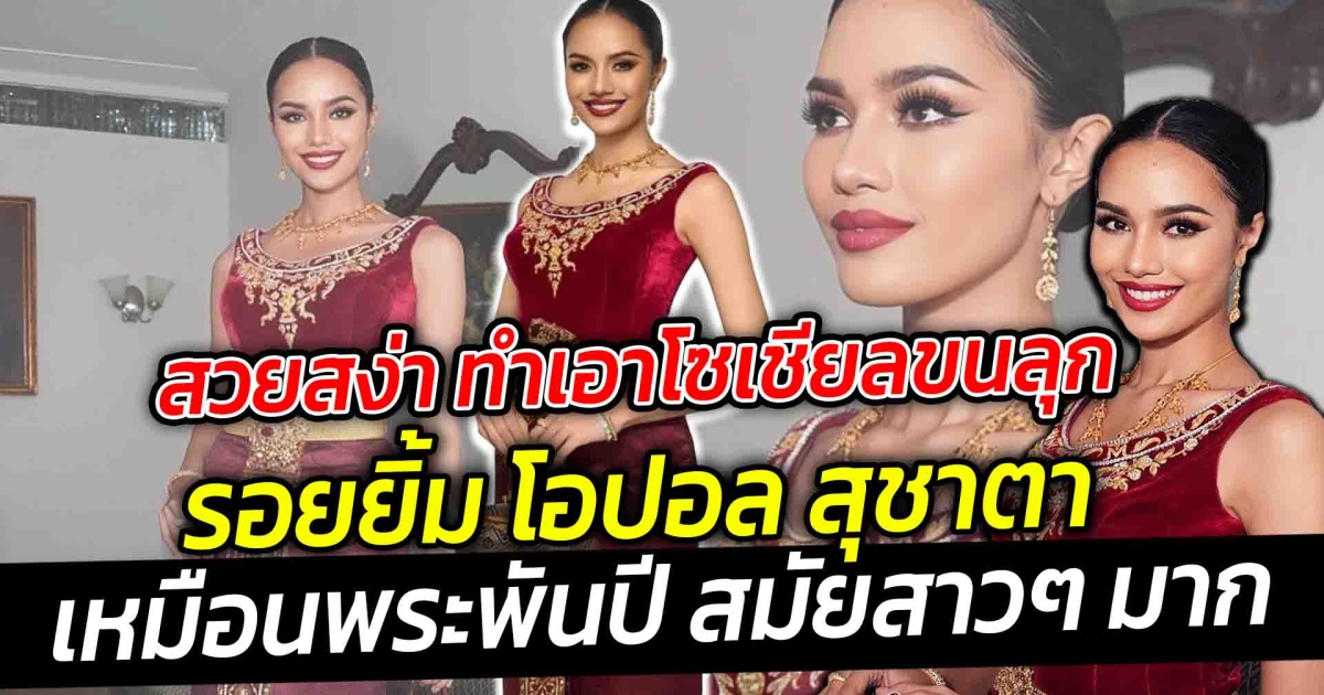 ส่อง 2 ชุดไทยโอปอล สุชาตา ในเวทีมิสยูนิเวิร์ส พาชุดไทยพระราชนิยมสู่สายตานานาประเทศ