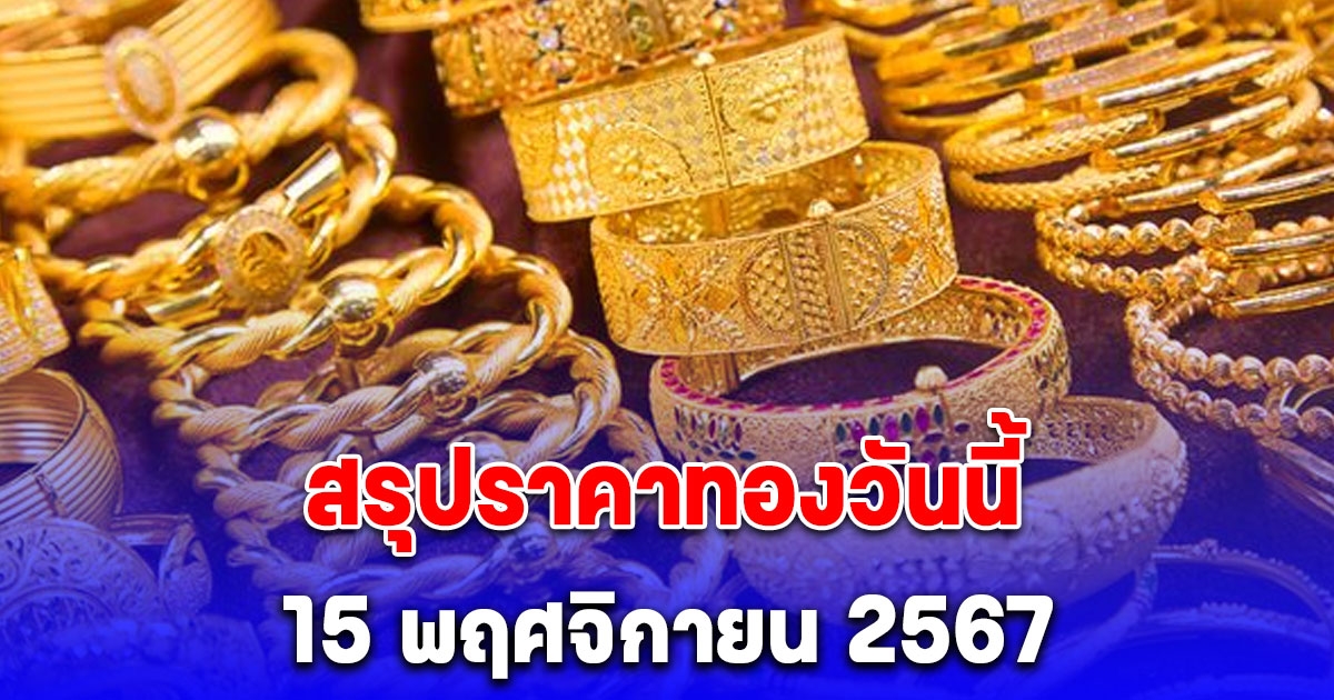 สรุปราคาทองวันนี้ 15 พฤศจิกายน 2567