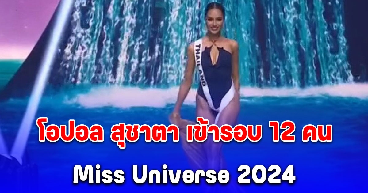 สมมงตัวเต็ง! โอปอล สุชาตา เข้ารอบ 12 คน Miss Universe 2024