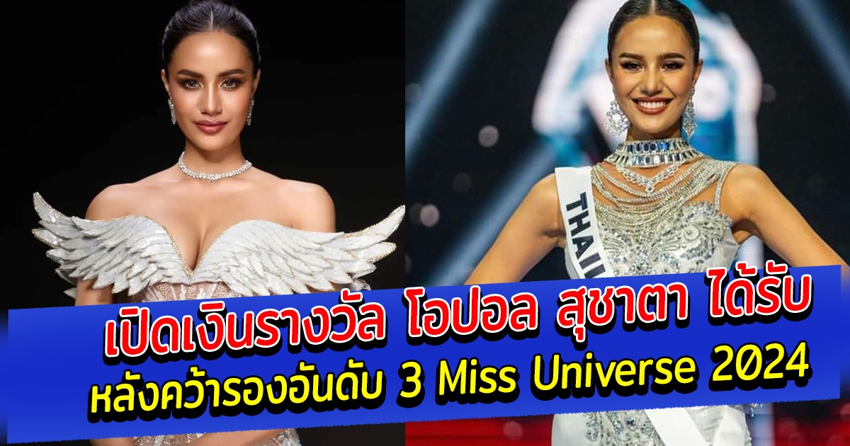 เปิดเงินรางวัล โอปอล สุชาตา ได้รับ หลังคว้ารองอันดับ 3 Miss Universe 2024