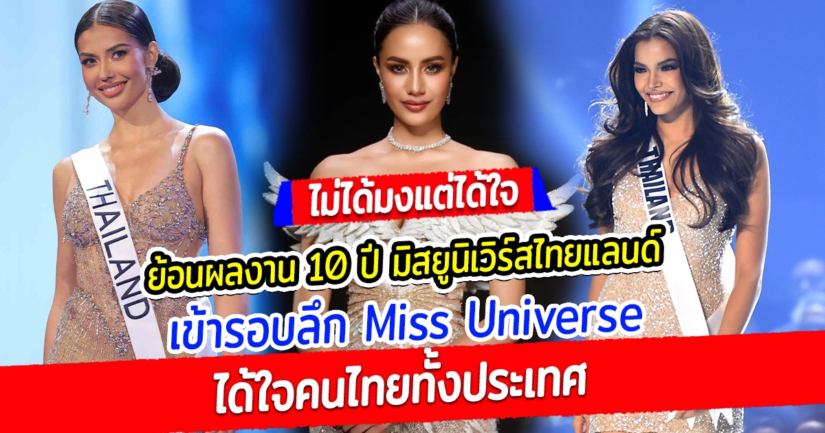 ไม่ได้มง แต่ได้ใจ ย้อนผลงาน 10 ปี มิสยูนิเวิร์สไทยแลนด์ เข้ารอบลึก Miss Universe ได้ใจคนไทยทั้งประเทศ