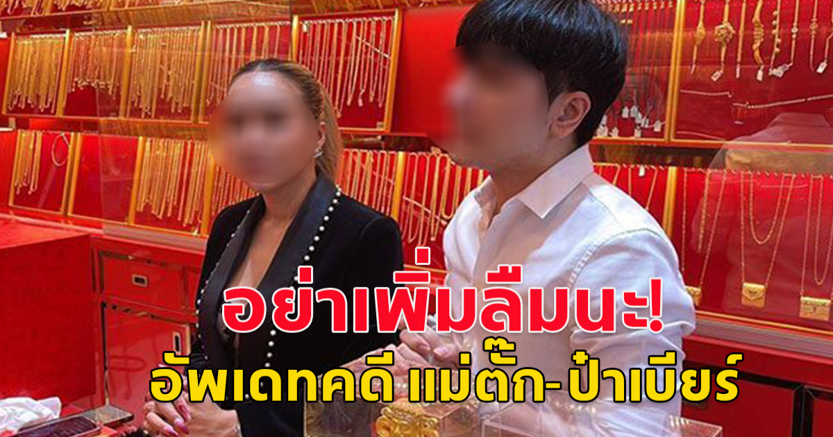 ขอสู้คดี! แม่ตั๊ก-ป๋าเบียร์ ให้การปฏิเสธ ไม่ได้หลอกขายทอง ศาลอาญา นัดตรวจหลักฐานแล้ว