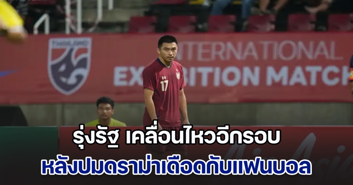 ลาก่อน รุ่งรัฐ แข้งทีมชาติไทย เคลื่อนไหวอีกรอบ หลังปมดราม่าเดือดกับแฟนบอล เกมเสมอ สปป.ลาว