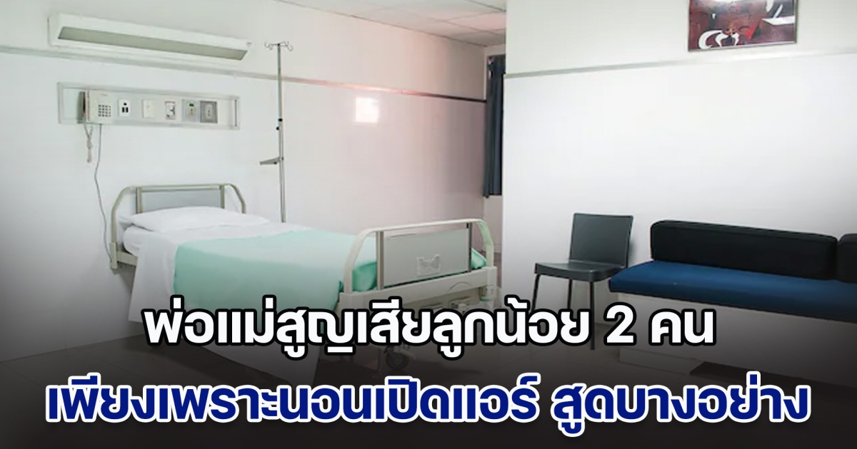 เศร้า! สามีภรรยาอาการวิกฤต พร้อมกับสูญเสียลูกน้อย 2 คน เพียงเพราะนอนเปิดแอร์ สูดบางอย่างเข้าไปโดยไม่รู้ตัว (ตปท.)