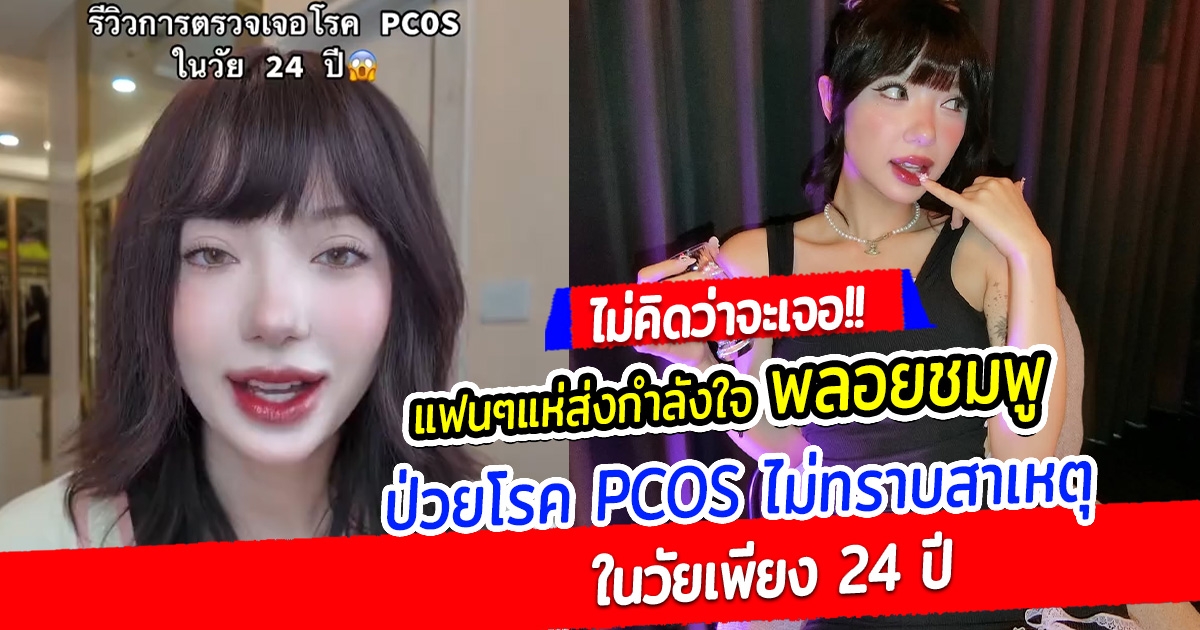 แฟนๆแห่ส่งกำลังใจ พลอยชมพู ป่วยโรค PCOS ไม่ทราบสาเหตุ ในวัยเพียง 24 ปี